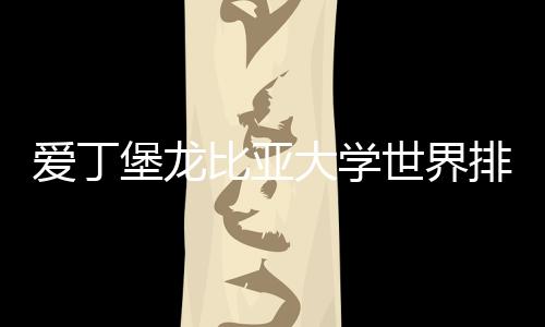 爱丁堡龙比亚大学世界排名如何?