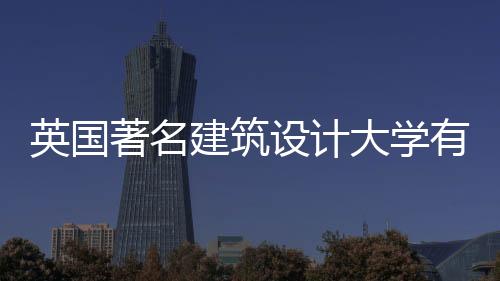 英国著名建筑设计大学有哪些?